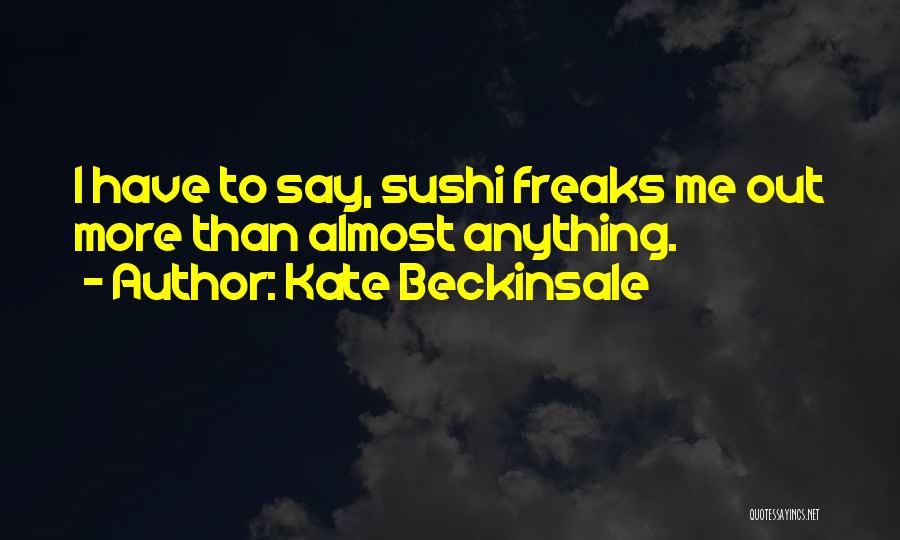 Kate Beckinsale Quotes: I Have To Say, Sushi Freaks Me Out More Than Almost Anything.