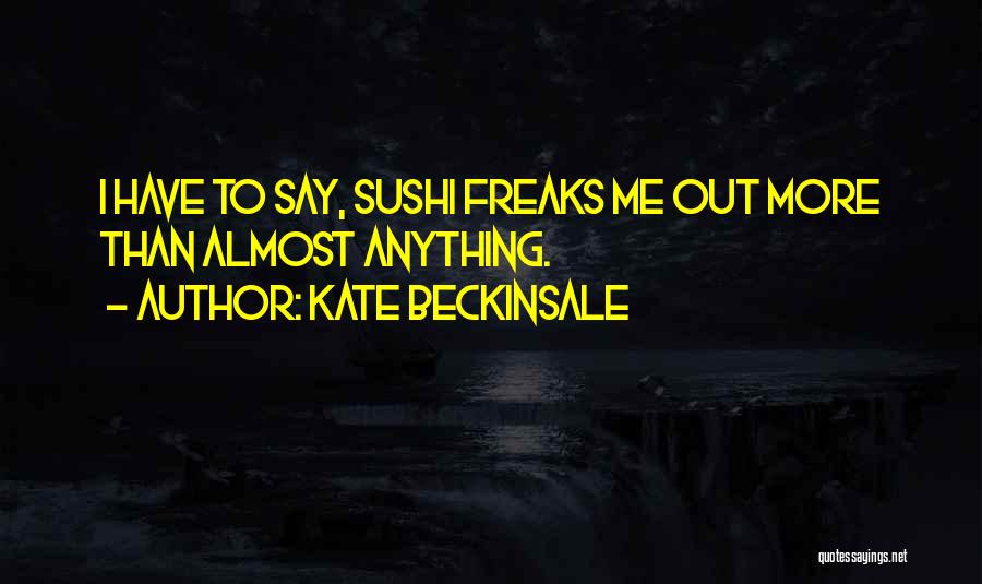 Kate Beckinsale Quotes: I Have To Say, Sushi Freaks Me Out More Than Almost Anything.