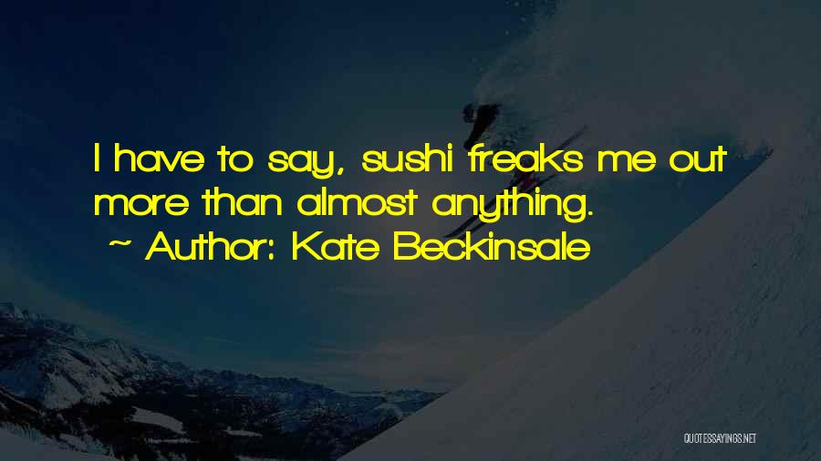 Kate Beckinsale Quotes: I Have To Say, Sushi Freaks Me Out More Than Almost Anything.