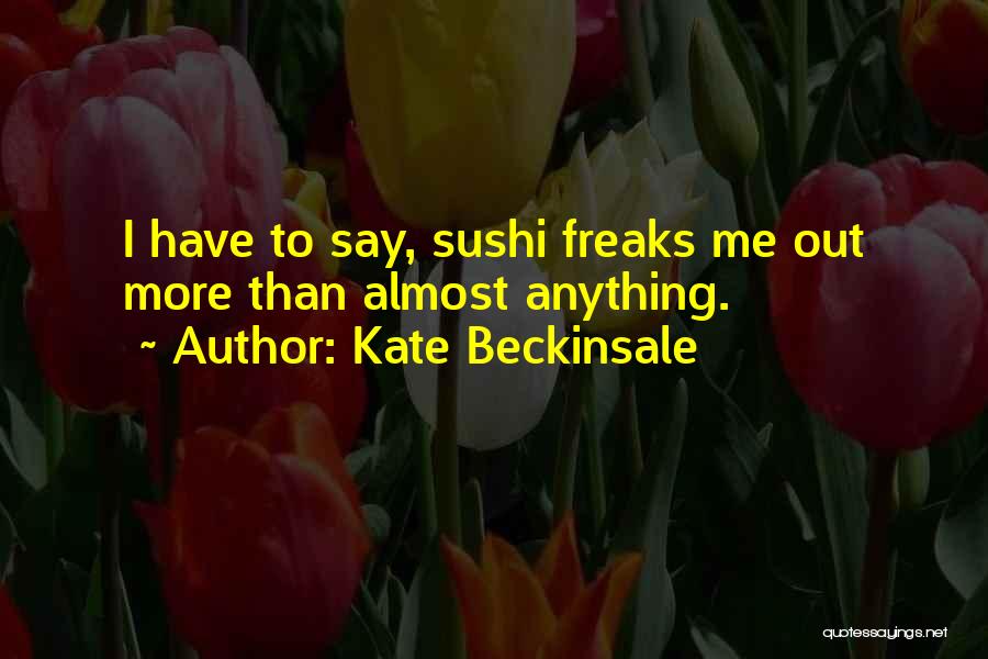 Kate Beckinsale Quotes: I Have To Say, Sushi Freaks Me Out More Than Almost Anything.