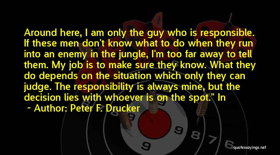 Peter F. Drucker Quotes: Around Here, I Am Only The Guy Who Is Responsible. If These Men Don't Know What To Do When They