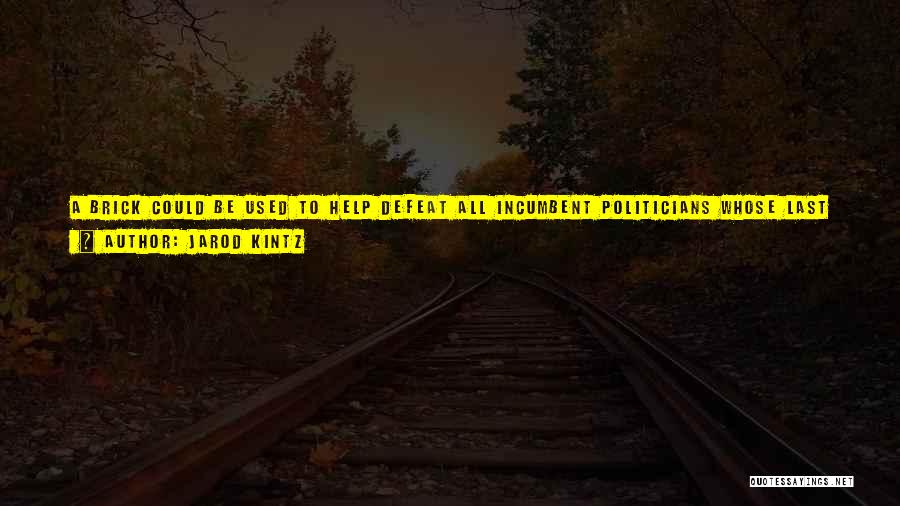 Jarod Kintz Quotes: A Brick Could Be Used To Help Defeat All Incumbent Politicians Whose Last Name Starts With Brj And Anything After