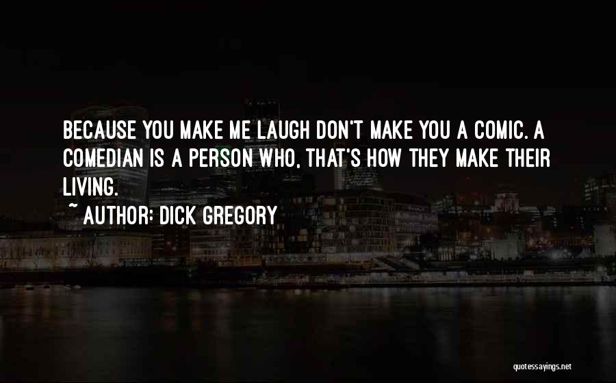 Dick Gregory Quotes: Because You Make Me Laugh Don't Make You A Comic. A Comedian Is A Person Who, That's How They Make