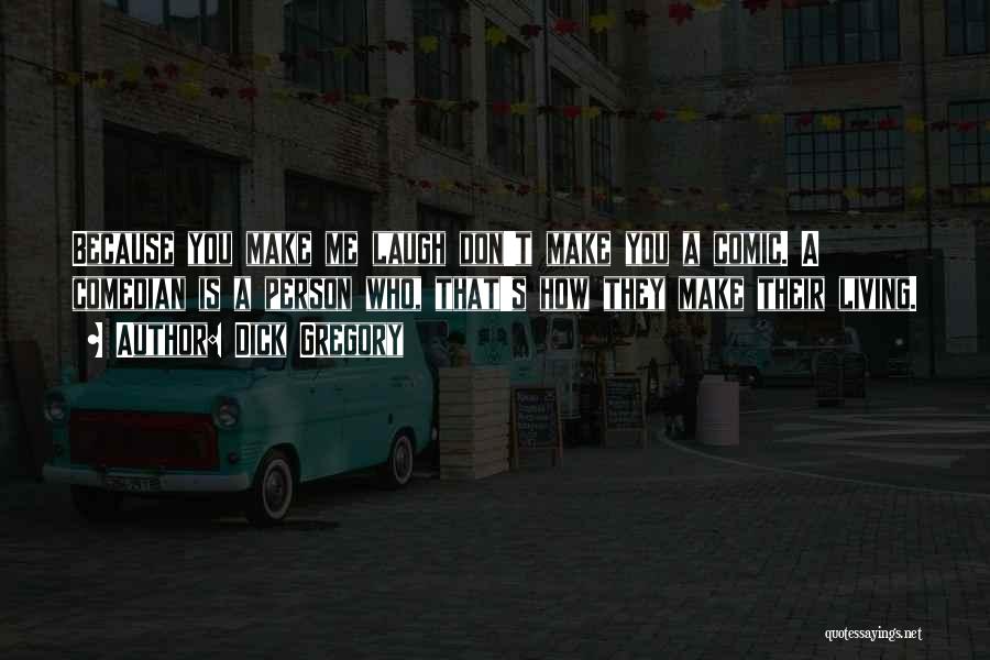 Dick Gregory Quotes: Because You Make Me Laugh Don't Make You A Comic. A Comedian Is A Person Who, That's How They Make