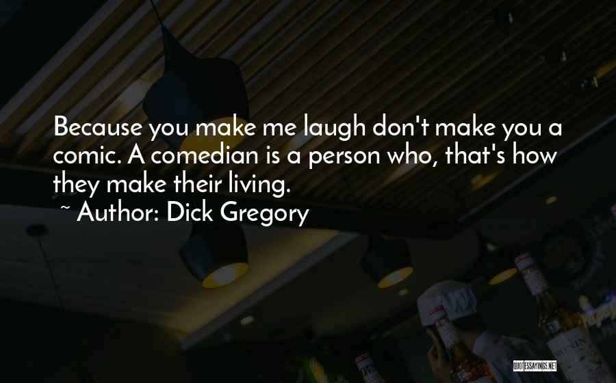 Dick Gregory Quotes: Because You Make Me Laugh Don't Make You A Comic. A Comedian Is A Person Who, That's How They Make