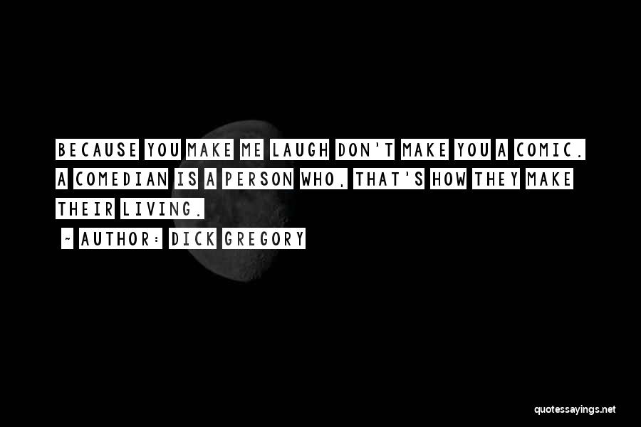 Dick Gregory Quotes: Because You Make Me Laugh Don't Make You A Comic. A Comedian Is A Person Who, That's How They Make