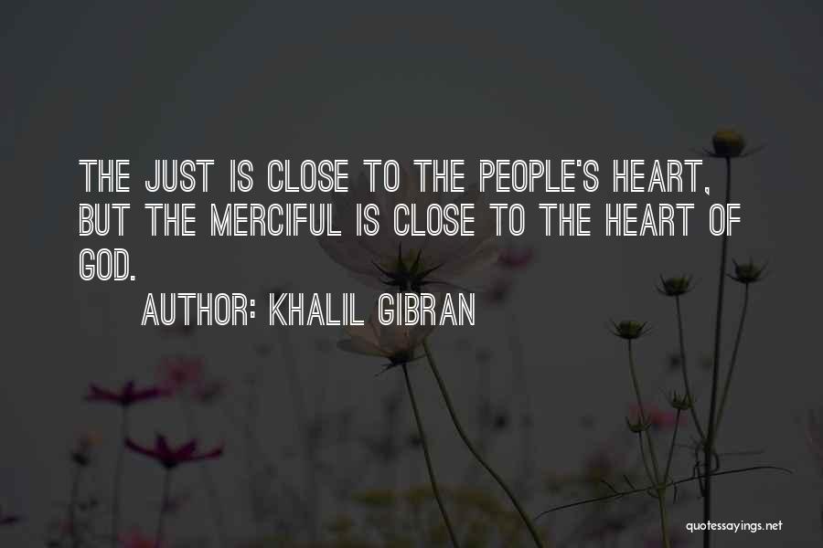 Khalil Gibran Quotes: The Just Is Close To The People's Heart, But The Merciful Is Close To The Heart Of God.