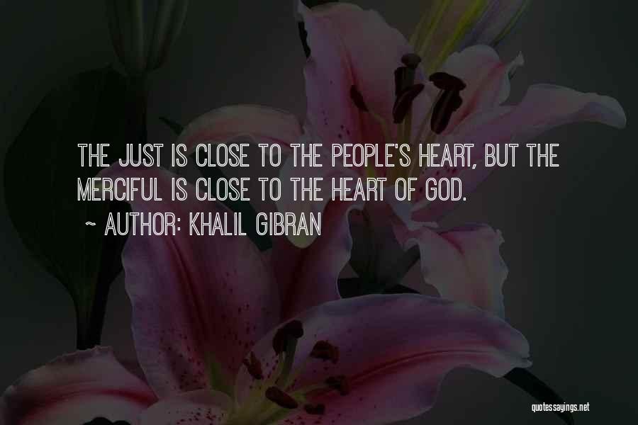 Khalil Gibran Quotes: The Just Is Close To The People's Heart, But The Merciful Is Close To The Heart Of God.