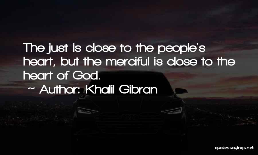 Khalil Gibran Quotes: The Just Is Close To The People's Heart, But The Merciful Is Close To The Heart Of God.