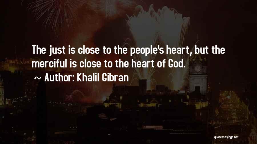 Khalil Gibran Quotes: The Just Is Close To The People's Heart, But The Merciful Is Close To The Heart Of God.
