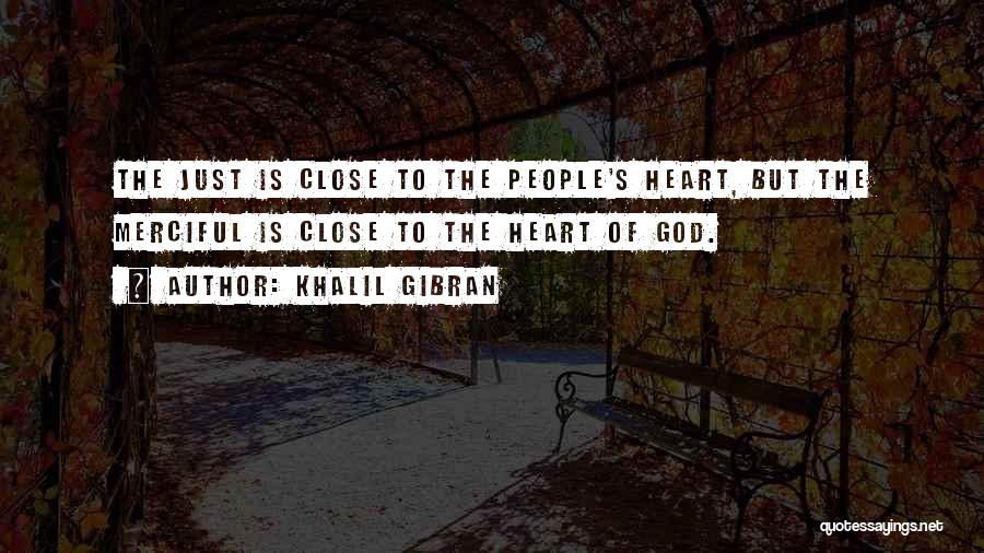 Khalil Gibran Quotes: The Just Is Close To The People's Heart, But The Merciful Is Close To The Heart Of God.