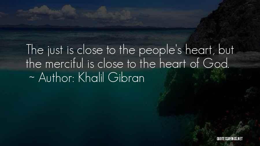 Khalil Gibran Quotes: The Just Is Close To The People's Heart, But The Merciful Is Close To The Heart Of God.