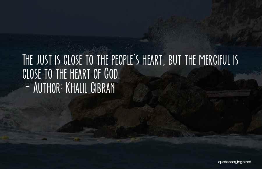 Khalil Gibran Quotes: The Just Is Close To The People's Heart, But The Merciful Is Close To The Heart Of God.