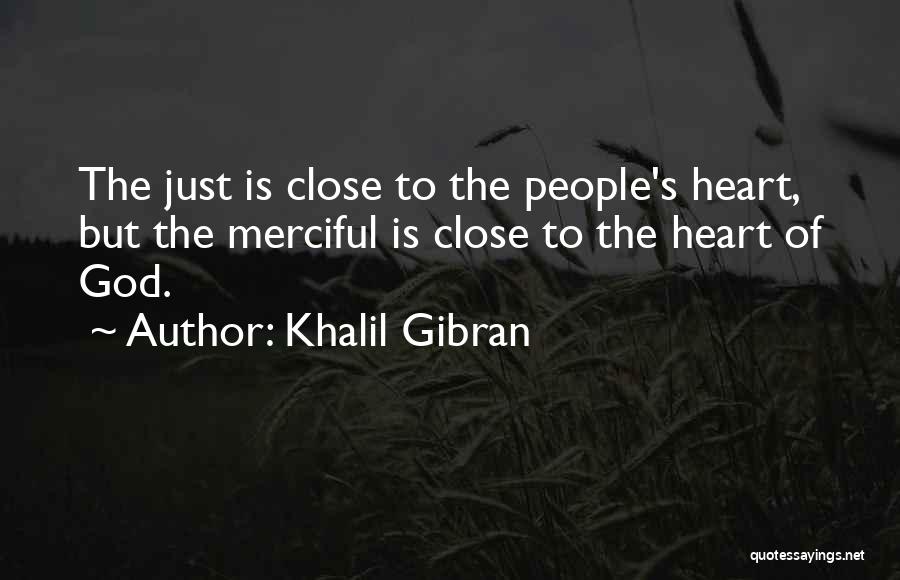 Khalil Gibran Quotes: The Just Is Close To The People's Heart, But The Merciful Is Close To The Heart Of God.