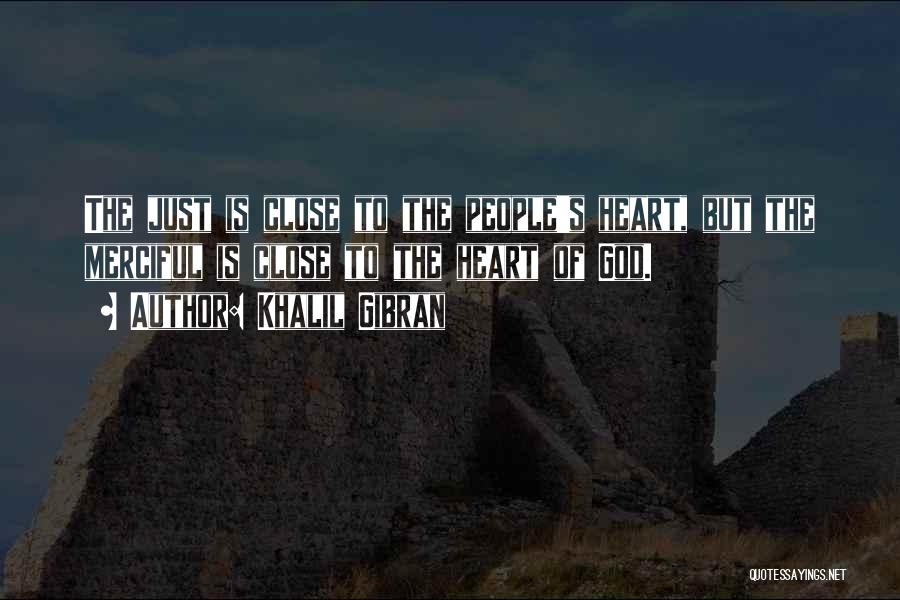 Khalil Gibran Quotes: The Just Is Close To The People's Heart, But The Merciful Is Close To The Heart Of God.