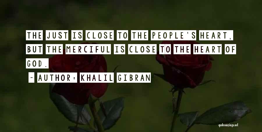 Khalil Gibran Quotes: The Just Is Close To The People's Heart, But The Merciful Is Close To The Heart Of God.