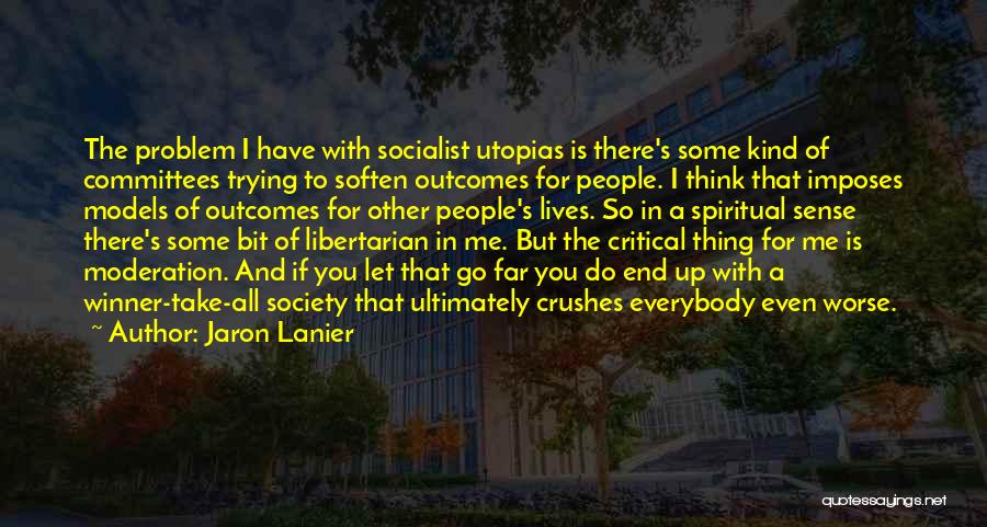 Jaron Lanier Quotes: The Problem I Have With Socialist Utopias Is There's Some Kind Of Committees Trying To Soften Outcomes For People. I