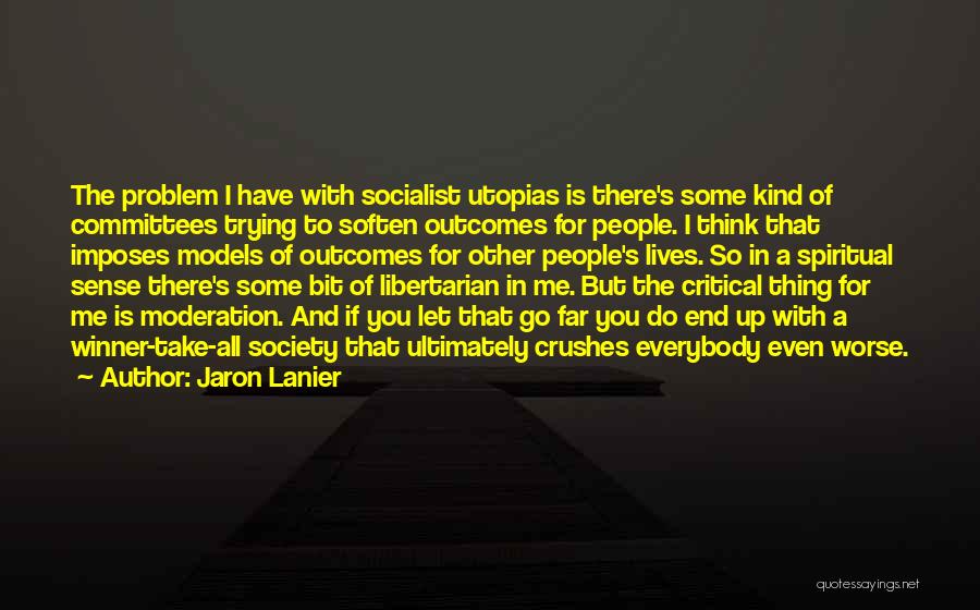 Jaron Lanier Quotes: The Problem I Have With Socialist Utopias Is There's Some Kind Of Committees Trying To Soften Outcomes For People. I