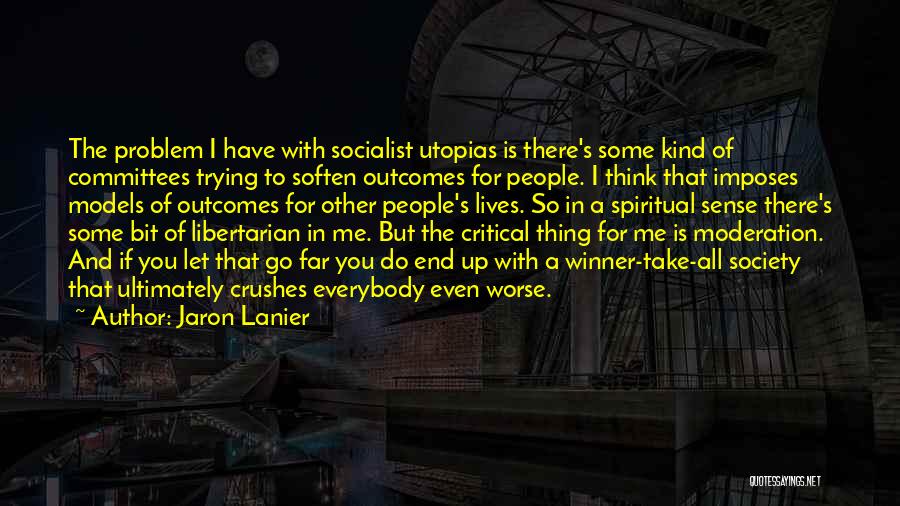 Jaron Lanier Quotes: The Problem I Have With Socialist Utopias Is There's Some Kind Of Committees Trying To Soften Outcomes For People. I