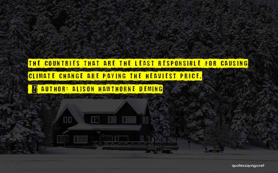 Alison Hawthorne Deming Quotes: The Countries That Are The Least Responsible For Causing Climate Change Are Paying The Heaviest Price.