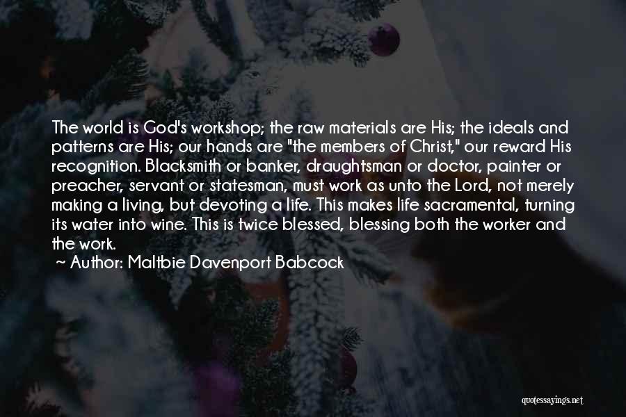 Maltbie Davenport Babcock Quotes: The World Is God's Workshop; The Raw Materials Are His; The Ideals And Patterns Are His; Our Hands Are The