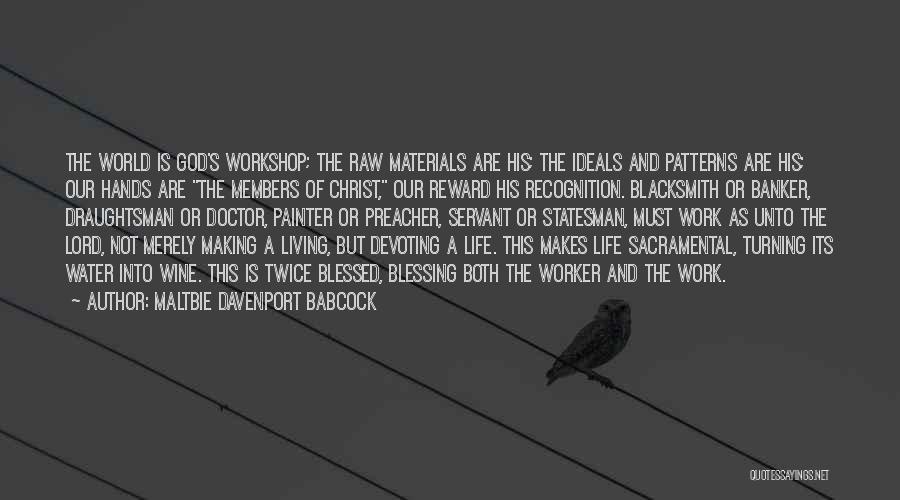 Maltbie Davenport Babcock Quotes: The World Is God's Workshop; The Raw Materials Are His; The Ideals And Patterns Are His; Our Hands Are The