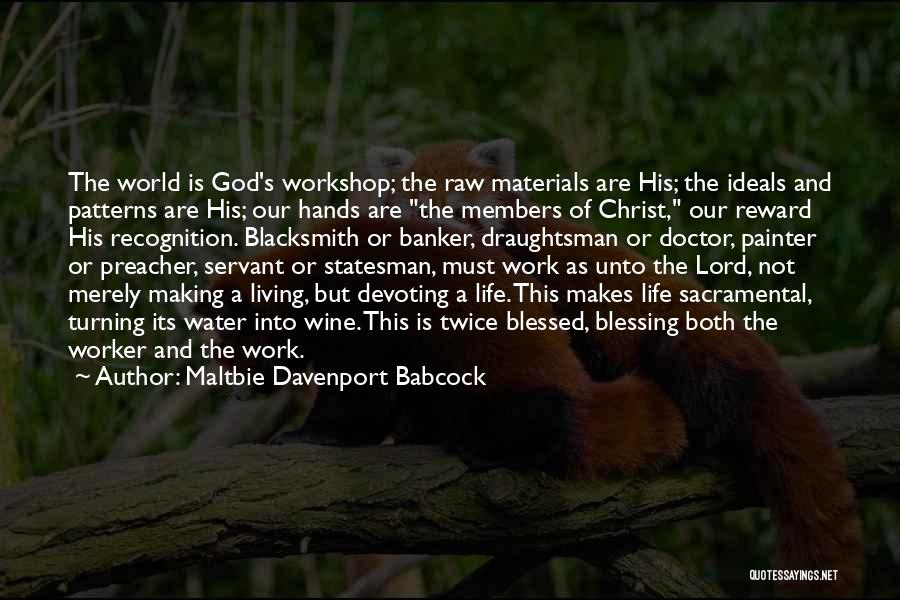 Maltbie Davenport Babcock Quotes: The World Is God's Workshop; The Raw Materials Are His; The Ideals And Patterns Are His; Our Hands Are The