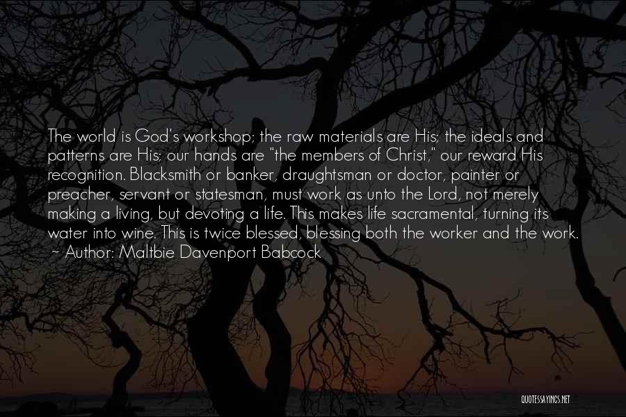 Maltbie Davenport Babcock Quotes: The World Is God's Workshop; The Raw Materials Are His; The Ideals And Patterns Are His; Our Hands Are The