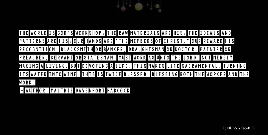 Maltbie Davenport Babcock Quotes: The World Is God's Workshop; The Raw Materials Are His; The Ideals And Patterns Are His; Our Hands Are The