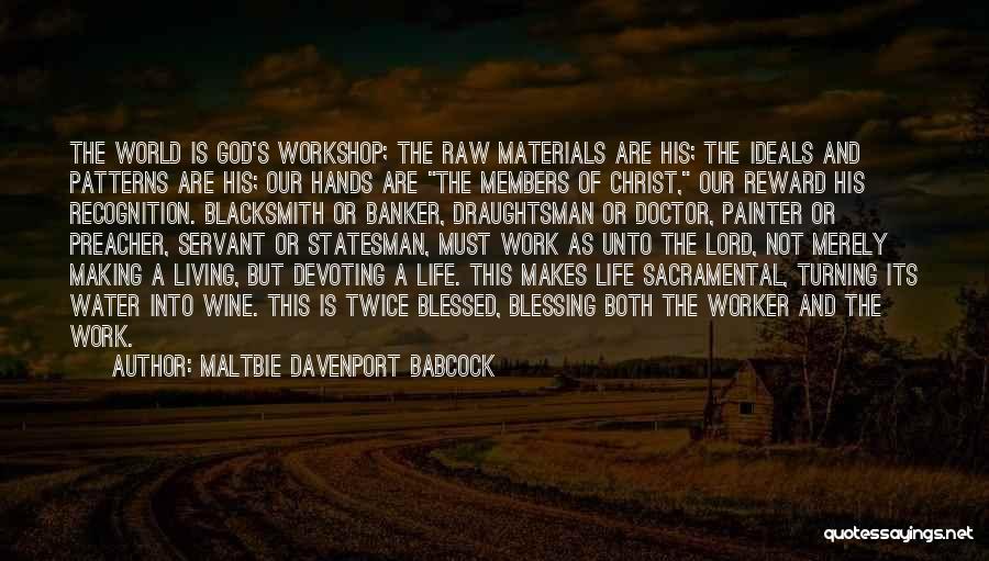 Maltbie Davenport Babcock Quotes: The World Is God's Workshop; The Raw Materials Are His; The Ideals And Patterns Are His; Our Hands Are The