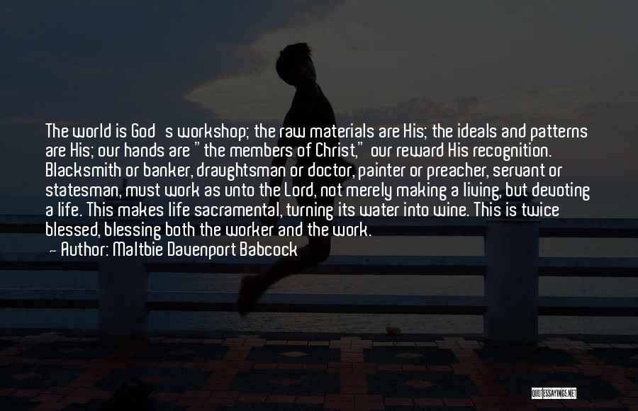 Maltbie Davenport Babcock Quotes: The World Is God's Workshop; The Raw Materials Are His; The Ideals And Patterns Are His; Our Hands Are The