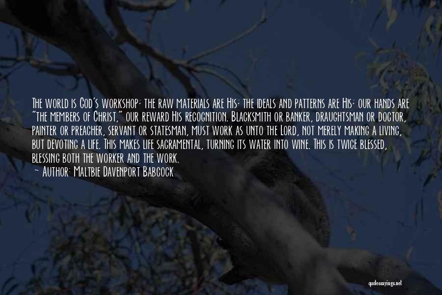 Maltbie Davenport Babcock Quotes: The World Is God's Workshop; The Raw Materials Are His; The Ideals And Patterns Are His; Our Hands Are The