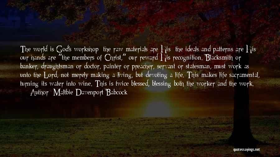 Maltbie Davenport Babcock Quotes: The World Is God's Workshop; The Raw Materials Are His; The Ideals And Patterns Are His; Our Hands Are The