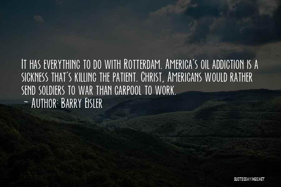 Barry Eisler Quotes: It Has Everything To Do With Rotterdam. America's Oil Addiction Is A Sickness That's Killing The Patient. Christ, Americans Would