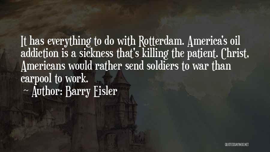 Barry Eisler Quotes: It Has Everything To Do With Rotterdam. America's Oil Addiction Is A Sickness That's Killing The Patient. Christ, Americans Would