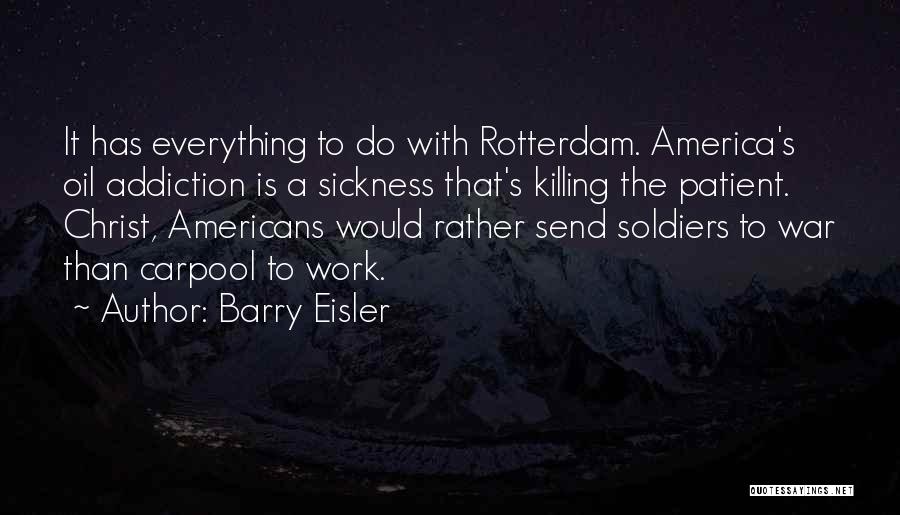 Barry Eisler Quotes: It Has Everything To Do With Rotterdam. America's Oil Addiction Is A Sickness That's Killing The Patient. Christ, Americans Would