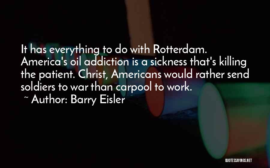 Barry Eisler Quotes: It Has Everything To Do With Rotterdam. America's Oil Addiction Is A Sickness That's Killing The Patient. Christ, Americans Would