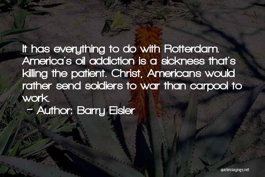 Barry Eisler Quotes: It Has Everything To Do With Rotterdam. America's Oil Addiction Is A Sickness That's Killing The Patient. Christ, Americans Would
