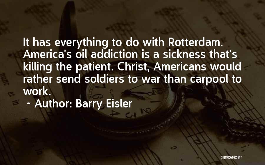 Barry Eisler Quotes: It Has Everything To Do With Rotterdam. America's Oil Addiction Is A Sickness That's Killing The Patient. Christ, Americans Would