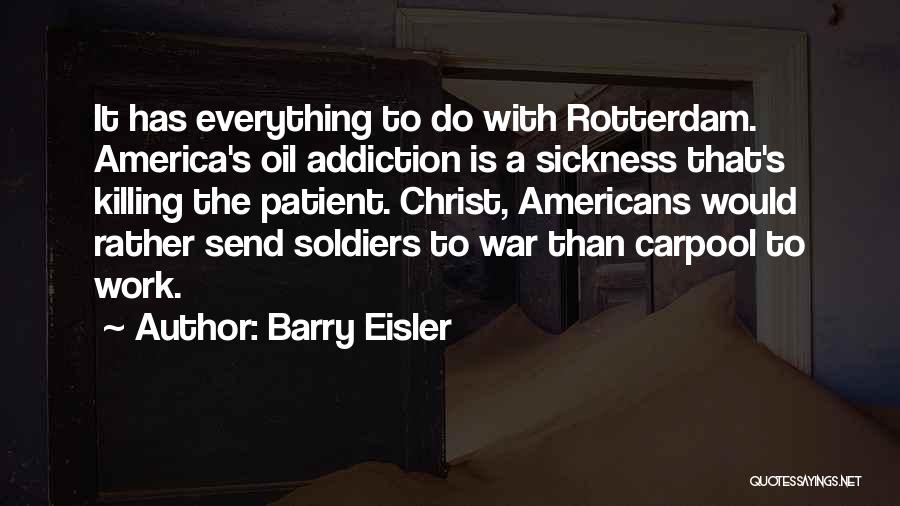 Barry Eisler Quotes: It Has Everything To Do With Rotterdam. America's Oil Addiction Is A Sickness That's Killing The Patient. Christ, Americans Would