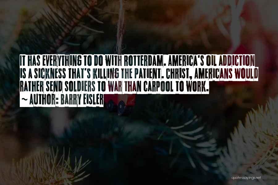 Barry Eisler Quotes: It Has Everything To Do With Rotterdam. America's Oil Addiction Is A Sickness That's Killing The Patient. Christ, Americans Would