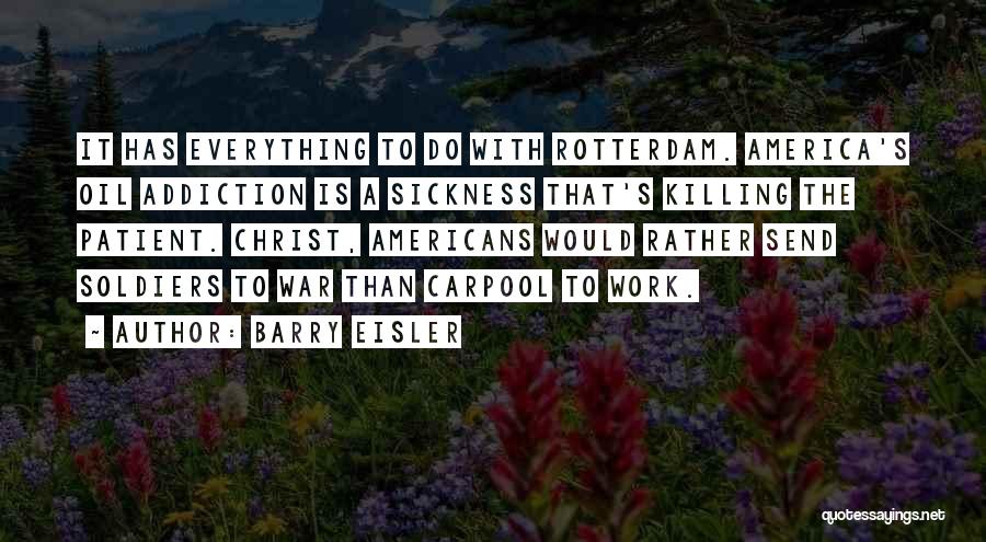 Barry Eisler Quotes: It Has Everything To Do With Rotterdam. America's Oil Addiction Is A Sickness That's Killing The Patient. Christ, Americans Would