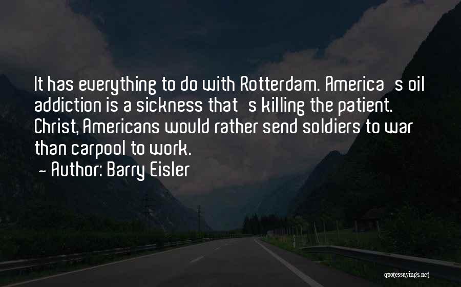 Barry Eisler Quotes: It Has Everything To Do With Rotterdam. America's Oil Addiction Is A Sickness That's Killing The Patient. Christ, Americans Would