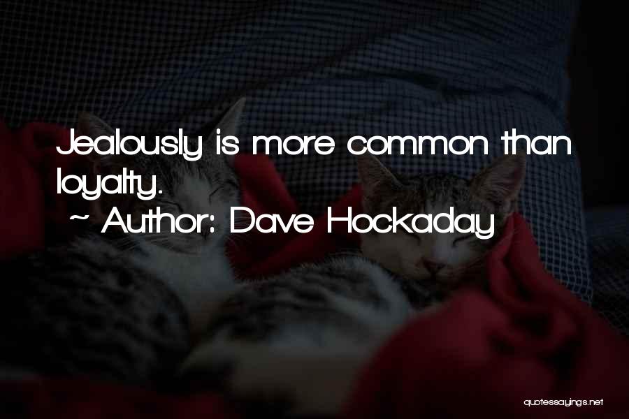 Dave Hockaday Quotes: Jealously Is More Common Than Loyalty.