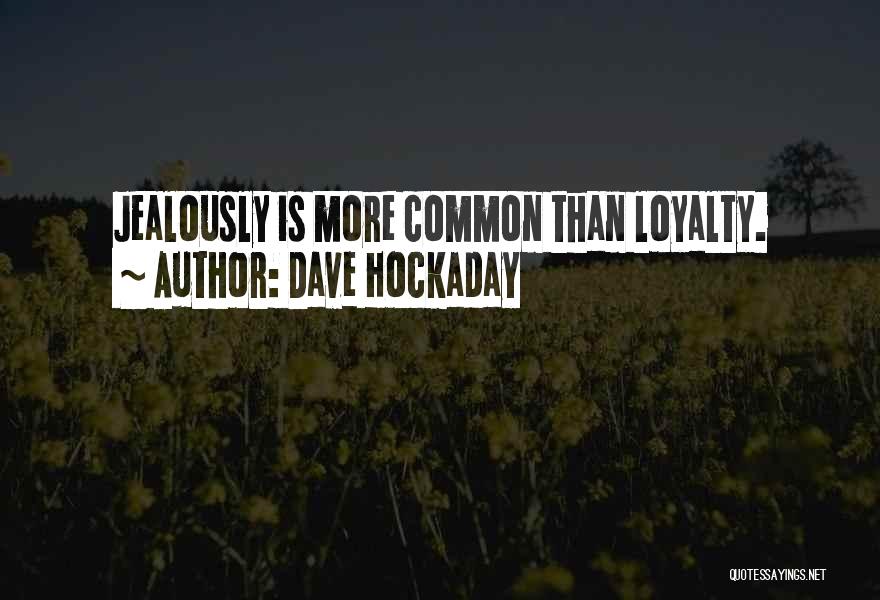 Dave Hockaday Quotes: Jealously Is More Common Than Loyalty.