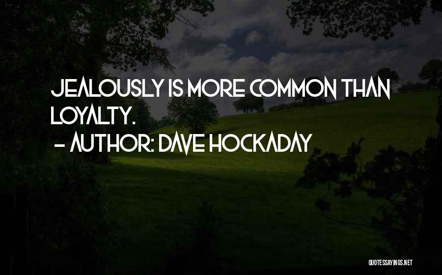 Dave Hockaday Quotes: Jealously Is More Common Than Loyalty.