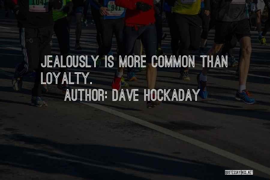 Dave Hockaday Quotes: Jealously Is More Common Than Loyalty.
