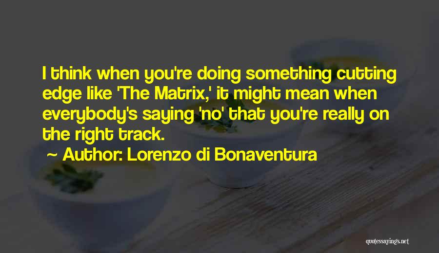 Lorenzo Di Bonaventura Quotes: I Think When You're Doing Something Cutting Edge Like 'the Matrix,' It Might Mean When Everybody's Saying 'no' That You're