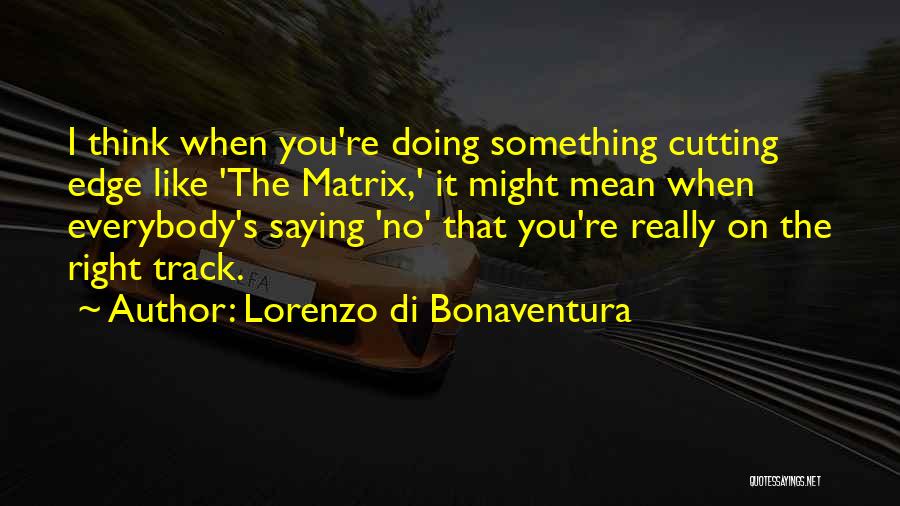 Lorenzo Di Bonaventura Quotes: I Think When You're Doing Something Cutting Edge Like 'the Matrix,' It Might Mean When Everybody's Saying 'no' That You're