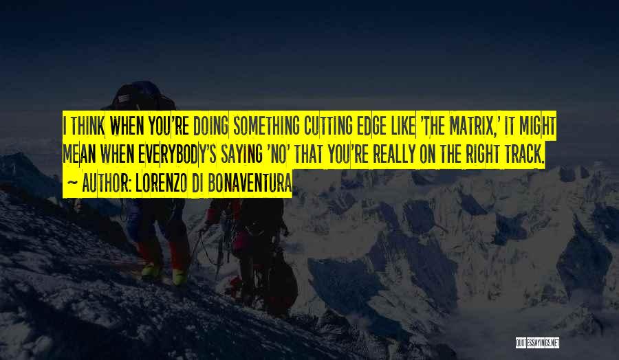 Lorenzo Di Bonaventura Quotes: I Think When You're Doing Something Cutting Edge Like 'the Matrix,' It Might Mean When Everybody's Saying 'no' That You're